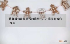 我真没有让你重写的意思... 我没有被你改写
