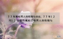 77年属蛇男人的婚姻与命运，77年12月12日阴历属蛇已婚男人的婚姻与