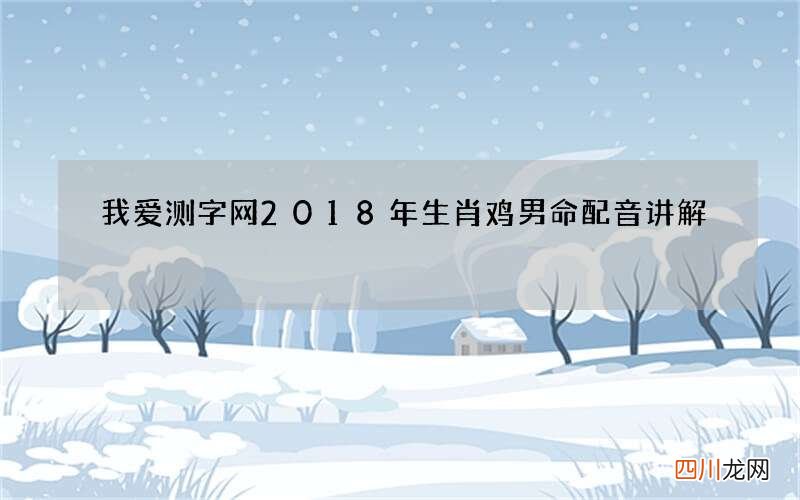 我爱测字网2018年生肖鸡男命配音讲解
