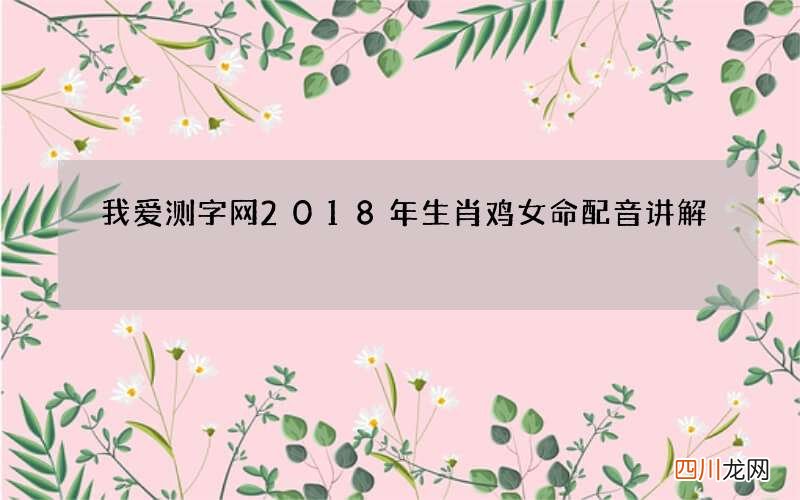 我爱测字网2018年生肖鸡女命配音讲解