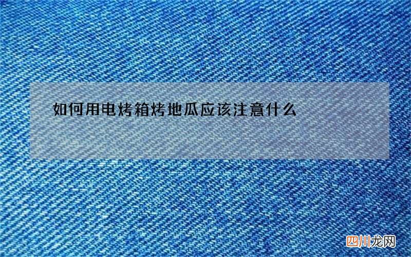 如何用电烤箱烤地瓜 应该注意什么