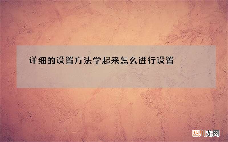 详细的设置方法学起来 怎么进行设置