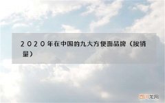 按销量 2020年在中国的九大方便面品牌，排名第一的还是无法撼动啊！