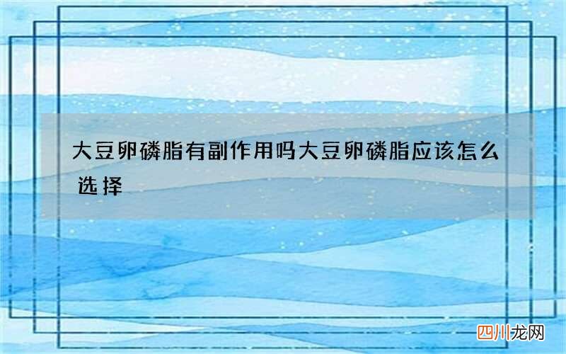 大豆卵磷脂有副作用吗大豆卵磷脂应该怎么选择
