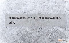 轮滑鞋品牌推荐TOP10 轮滑鞋品牌推荐成人