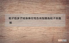 松子吃多了对身体好吗 告诉你挑选松子的奥秘