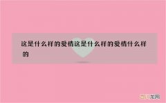 这是什么样的爱情 这是什么样的爱情什么样的