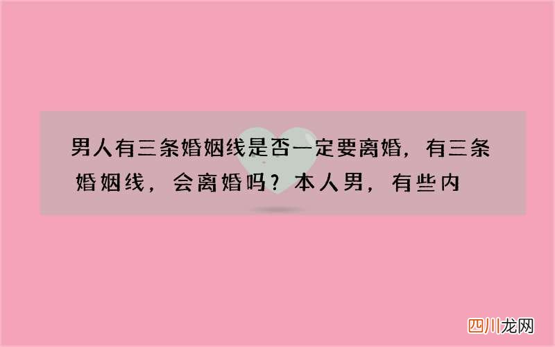 男人有三条婚姻线是否一定要离婚，有三条婚姻线，会离婚吗？本人男，有些内