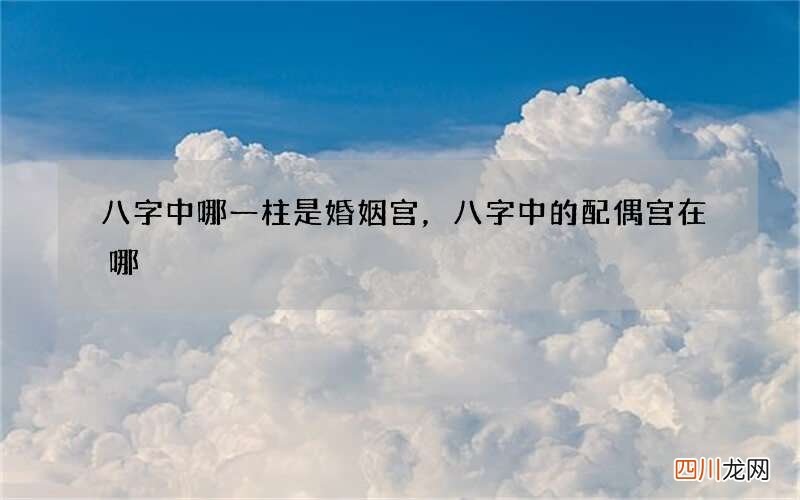 八字中哪一柱是婚姻宫，八字中的配偶宫在哪