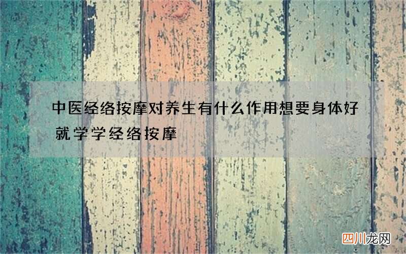 中医经络按摩对养生有什么作用 想要身体好就学学经络按摩