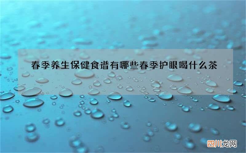 春季养生保健食谱有哪些 春季护眼喝什么茶