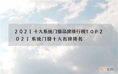 2021十大系统门窗品牌排行榜TOP 2021系统门窗十大名牌排名