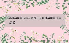 良性颅内高压症不能吃什么 良性颅内高压症症状