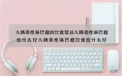 大肠恶性淋巴瘤的饮食禁忌 大肠恶性淋巴瘤吃什么好大肠恶性淋巴瘤饮食吃什