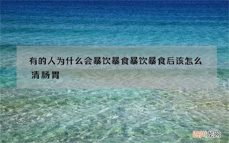 有的人为什么会暴饮暴食 暴饮暴食后该怎么清肠胃