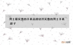 男士最实惠的手表品牌 经济实惠的男士手表牌子