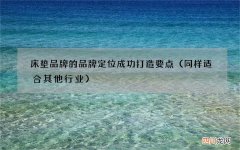 同样适合其他行业 床垫品牌的品牌定位成功打造要点