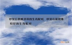 吵架后很难讲和的生肖配对,吵架后就很难和好的生肖配对