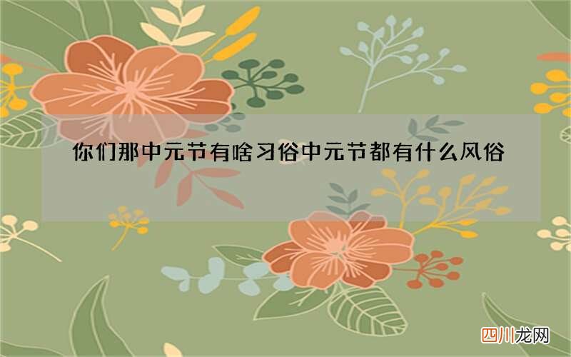 你们那中元节有啥习俗 中元节都有什么风俗