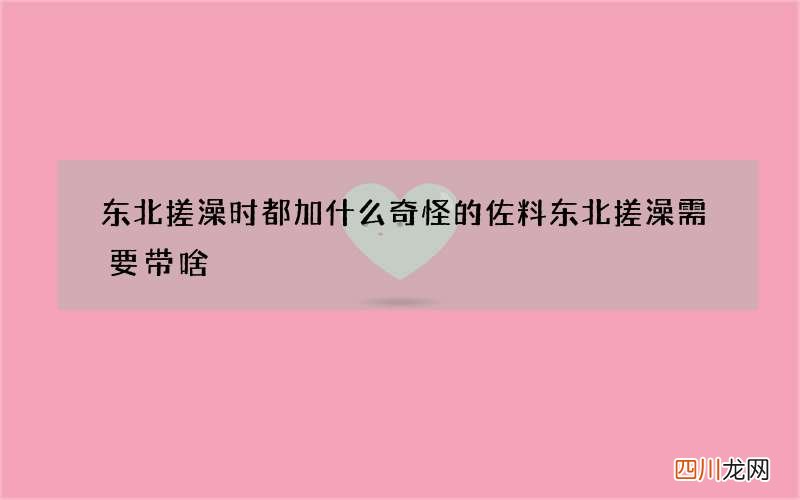 东北搓澡时都加什么奇怪的佐料 东北搓澡需要带啥