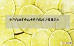 十斤肉放多少盐 十斤肉放多少盐腌腊肉