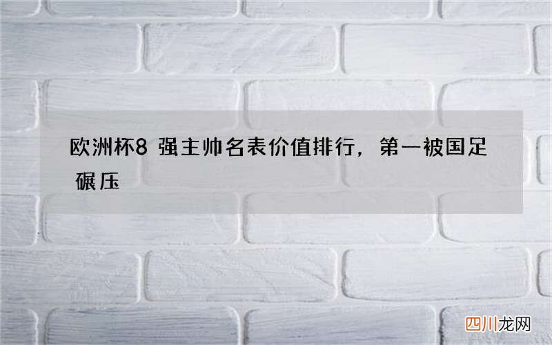 欧洲杯8强主帅名表价值排行，第一被国足碾压