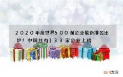 2020年度世界500强企业最新排名出炉！中国共有133家企业上榜