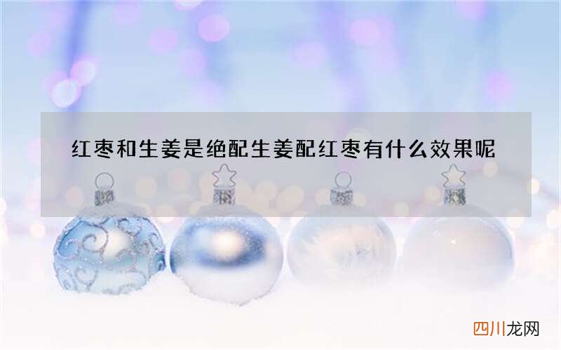 红枣和生姜是绝配 生姜配红枣有什么效果呢