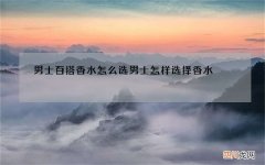 男士百搭香水怎么选 男士怎样选择香水