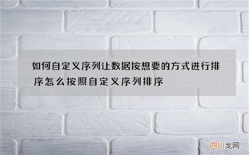 如何自定义序列让数据按想要的方式进行排序 怎么按照自定义序列排序