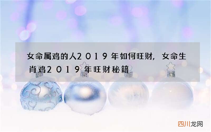 女命属鸡的人2019年如何旺财,女命生肖鸡2019年旺财秘籍