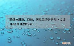 据媒体报道，目前，美妆品牌纷纷加入拉拢年轻群体的行列