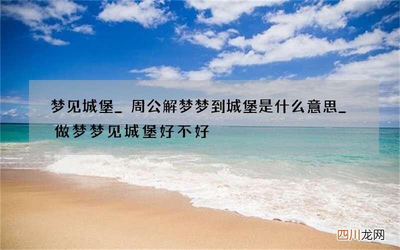 梦见城堡_周公解梦梦到城堡是什么意思_做梦梦见城堡好不好