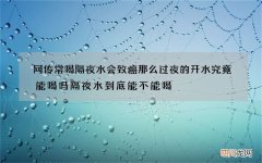 网传常喝隔夜水会致癌 那么过夜的开水究竟能喝吗隔夜水到底能不能喝