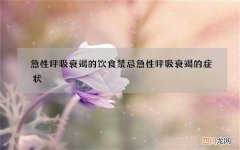 急性呼吸衰竭的饮食禁忌 急性呼吸衰竭的症状