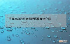 手脚冰凉的药膳调理 保暖食物介绍