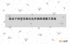 烧茄子的常见做法 怎样做既健康又美味