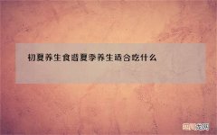 初夏养生食谱夏季养生适合吃什么