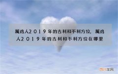 属鸡人2019年的吉利和不利方位,属鸡人2019年的吉利和不利方位在哪里