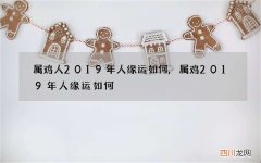 属鸡人2019年人缘运如何,属鸡2019年人缘运如何