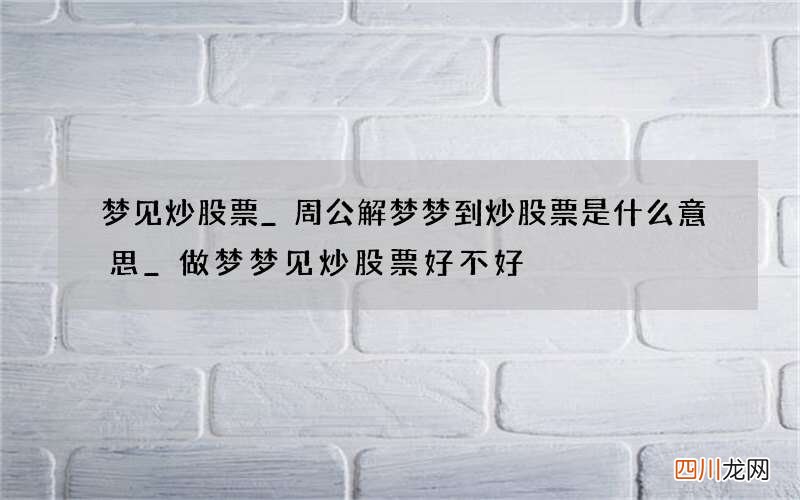 梦见炒股票_周公解梦梦到炒股票是什么意思_做梦梦见炒股票好不好
