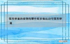 保养卵巢的食物有哪些呢 多做运动可保养卵巢
