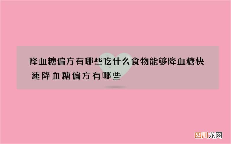 降血糖偏方有哪些 吃什么食物能够降血糖快速降血糖偏方有哪些