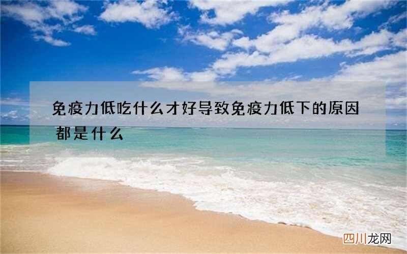免疫力低吃什么才好 导致免疫力低下的原因都是什么