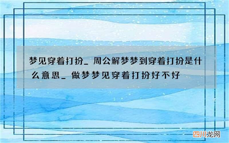 梦见穿着打扮_周公解梦梦到穿着打扮是什么意思_做梦梦见穿着打扮好不好