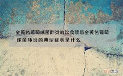 金黄色葡萄球菌肺炎的饮食禁忌 金黄色葡萄球菌肺炎的典型症状是什么