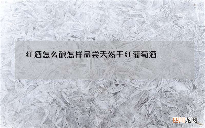 红酒怎么酿 怎样品尝天然干红葡萄酒
