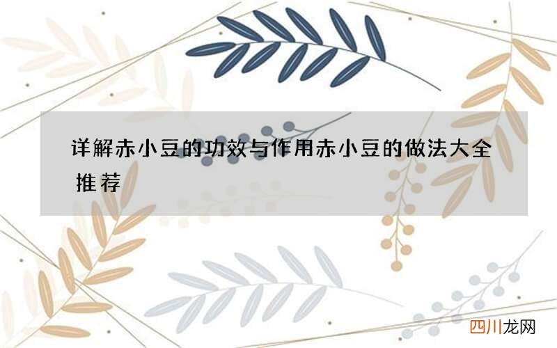 详解赤小豆的功效与作用赤小豆的做法大全推荐