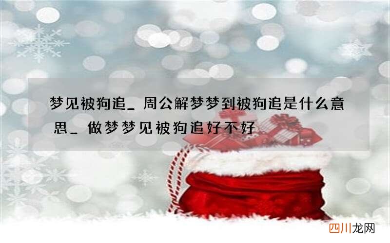 梦见被狗追_周公解梦梦到被狗追是什么意思_做梦梦见被狗追好不好