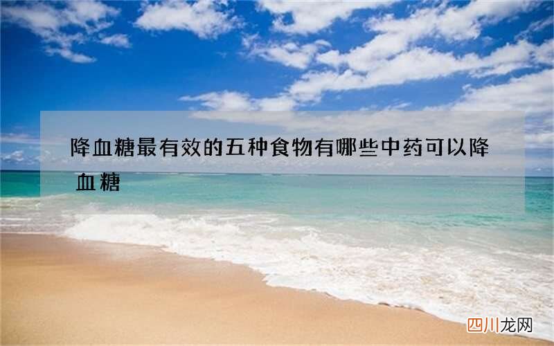 降血糖最有效的五种食物 有哪些中药可以降血糖